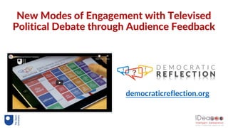 New Modes of Engagement with Televised
Political Debate through Audience Feedback
democraticreflection.org
 