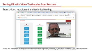 Testing DR with Video Testimonies from Rescuers
Translations, recruitment and technical testing.
Access the TEST DRIVE at: https://democraticreflection.org/event/video/-L_O_AsF7Fykq2iXWdK2/-L_O_AsF7Fykq2iXWdK2
 