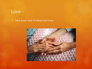 Love

 Take good care of those you love.
 