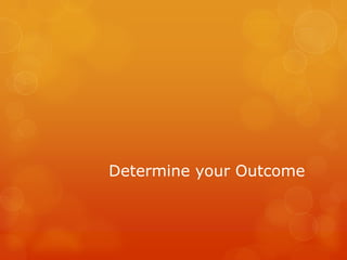Determine your Outcome
 