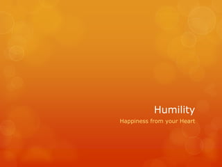 Humility
Happiness from your Heart
 