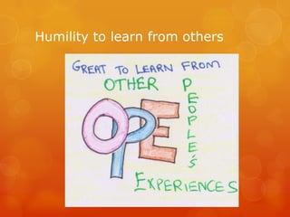 Humility to learn from others
 