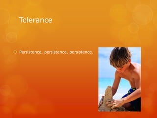Tolerance



 Persistence, persistence, persistence.
 