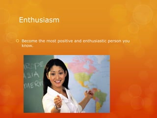 Enthusiasm

 Become the most positive and enthusiastic person you
  know.
 