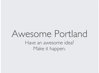 Awesome Portland
Have an awesome idea?
Make it happen.
 