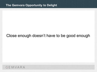 The Gemvara Opportunity to Delight
Close enough doesn’t have to be good enough
 