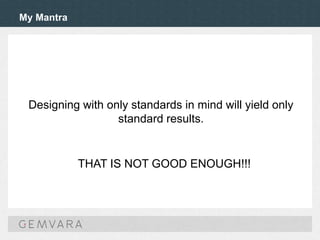 My Mantra
Designing with only standards in mind will yield only
standard results.
THAT IS NOT GOOD ENOUGH!!!
 