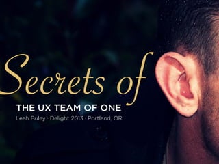 Secrets ofTHE UX TEAM OF ONE
Leah Buley ∙ Delight 2013 ∙ Portland, OR
 