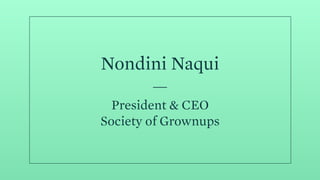 Nondini Naqui
President & CEO 
Society of Grownups
 