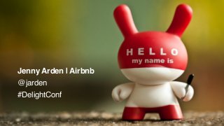 Jenny Arden | Airbnb
@jarden
#DelightConf
 