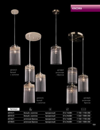 КЛАССИКА
101
60100/1
античная
сбронза
60100/3
античная
бронза
60100/1
60100/3
античная бронза
античная бронза
Е14 1х60Вт
Е14 3х60Вт
прозрачный
прозрачный
150 1150-350
340 1000-350
60101/3
белый
с золотом
60101/1
белый
с золотом
60101/1
60101/3
белый с золотом
белый с золотом
Е14 1х60Вт
Е14 3х60Вт
прозрачный
прозрачный
150 1150-350
340 1000-350
 