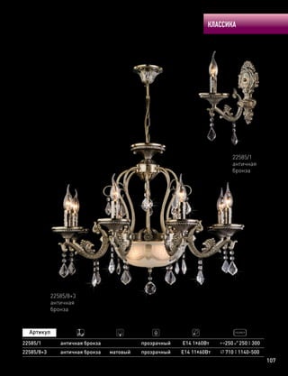 КЛАССИКА
107
22585/1
античная
бронза
22585/8+3
античная
бронза
250 250 30022585/1
22585/8+3
античная бронза
античная бронза
прозрачный Е14 1х60Вт
Е14 11х60Вт 710 1140-500прозрачныйматовый
 