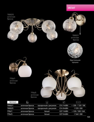 ЭЛЕГАНТ
123
230 120 180
70002/1
античная
бронза
70002/5
античная
бронза
70002/1
70002/5
античная бронза
античная бронза
Е14 1х40Вт
Е14 5х40Вт 570 200
7704/1
античная
бронза
7704/5
античная
бронза
120 200 2607704/1
7704/5
античная бронза
античная бронза
белый Е27 1х60Вт
Е27 5х60Вт 540 280белый
Хрустальная
крошка
прозрачный с рисунком
прозрачный с рисунком
 