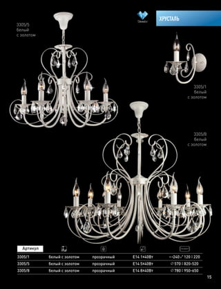 15
ХРУСТАЛЬ
3305/5
3305/8
белый с золотом прозрачный
прозрачный
Е14 5х40Вт
Е14 8х40Вт
570 820-520
белый с золотом 780 950-650
3305/1
белый
с золотом
3305/5
белый
с золотом
3305/8
белый
с золотом
3305/1 белый с золотом прозрачный Е14 1х40Вт 240 120 220
 