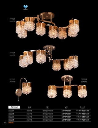 54 ХРУСТАЛЬ
3222/6
золото
3222/3
3222/1
3222/6
3222/8
золото
золото
золото
золото
прозрачный
прозрачный
прозрачный
прозрачный
E27 3х60Вт
E27 1х60Вт
E27 6х60Вт
E27 8х60Вт
470 150 260
180 100 300
860 360 260
860 420 260
3222/8
золото
3222/1
золото
3222/3
золото
 