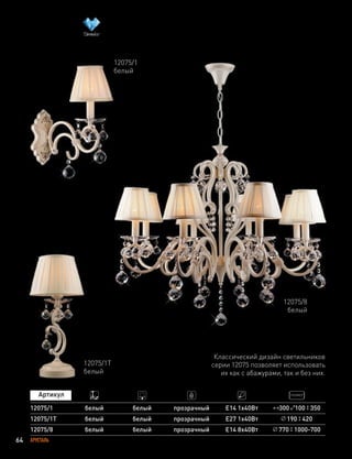 64 ХРУСТАЛЬ
12075/1
12075/1T
12075/8
белый
белый
белый
белый
белый
белый
прозрачный
прозрачный
прозрачный
E14 1х40Вт
E27 1х40Вт
E14 8х40Вт
300 100 350
190 420
770 1000-700
Классический дизайн светильников
серии 12075 позволяет использовать
их как с абажурами, так и без них.
12075/8
белый
12075/1
белый
12075/1Т
белый
 
