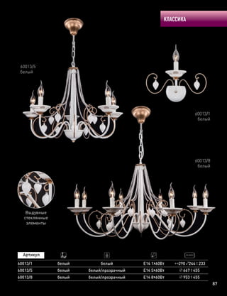 КЛАССИКА
87
60013/1
белый
60013/8
белый
60013/5
белый
60013/5
60013/1
белый
белый
Е14 5х60Вт
Е14 1х60Вт
667 455
белый 290 244 233
60013/8 белый Е14 8х60Вт 953 455
Выдувные
стеклянные
элементы
белый/прозрачный
белый/прозрачный
 