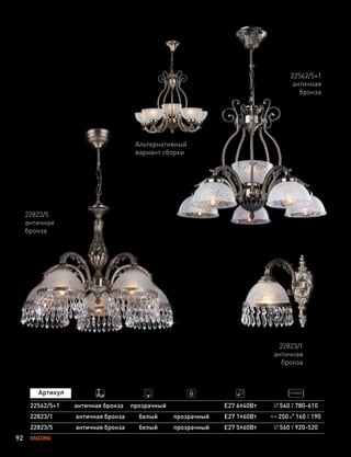 92 КЛАССИКА
22823/5
античная
бронза
22823/1
античная
бронза
560 920-52022823/5 античная бронза прозрачный Е27 5х60Вт
250 160 190
белый
22823/1 античная бронза Е27 1х60Втбелый прозрачный
22562/5+1
античная
бронза
22562/5+1 античная бронза прозрачный Е27 6х40Вт 540 780-610
Альтернативный
вариант сборки
 
