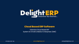 Cloud Based ERP Software
Extensive Cloud Based ERP
System for Small & Medium Enterprises (SME)
www.delighterp.com sales@delighterp.com
+91 9023 230 746
 
