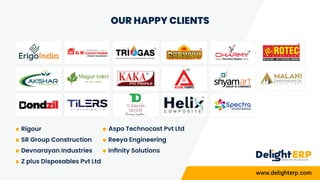 OUR HAPPY CLIENTS
www.delighterp.com
Rigour
SR Group Construction
Devnarayan Industries
Z plus Disposables Pvt Ltd
Aspo Te...