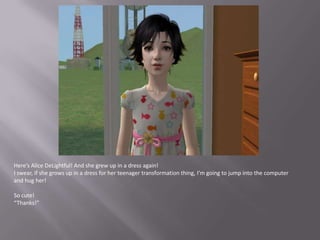 Here’s Alice DeLightful! And she grew up in a dress again!I swear, if she grows up in a dress for her teenager transformation thing, I’m going to jump into the computer and hug her!So cute!“Thanks!”