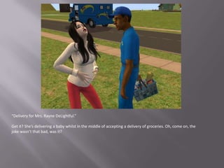 “Delivery for Mrs. Rayne DeLightful.”Get it? She’s delivering a baby whilst in the middle of accepting a delivery of groceries. Oh, come on, the joke wasn’t that bad, was it?