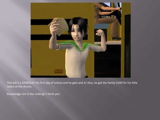 This kid is a GENIOUS! His first day of school and he gets and A! Also, he got the family $200 for his little talent at the drums.Knowledge sim in the making? I think yes!
