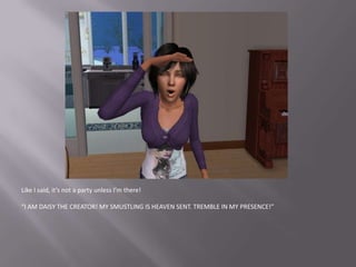 Like I said, it’s not a party unless I’m there!“I AM DAISY THE CREATOR! MY SMUSTLING IS HEAVEN SENT. TREMBLE IN MY PRESENCE!”