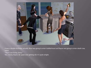 It was a double birthday, actually. Blue was going to enter toddlerhood and Rayne was going to enter death row, haha!“That’s not funny, Daisy.”Yes, I know, Rayne. Be upset over getting old. It’s quite alright.