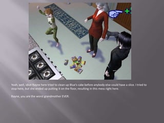 Yeah, well, idiot Rayne here tried to clean up Blue’s cake before anybody else could have a slice. I tried to stop here, but she ended up putting it on the floor, resulting in this mess right here.Rayne, you are the worst grandmother EVER.