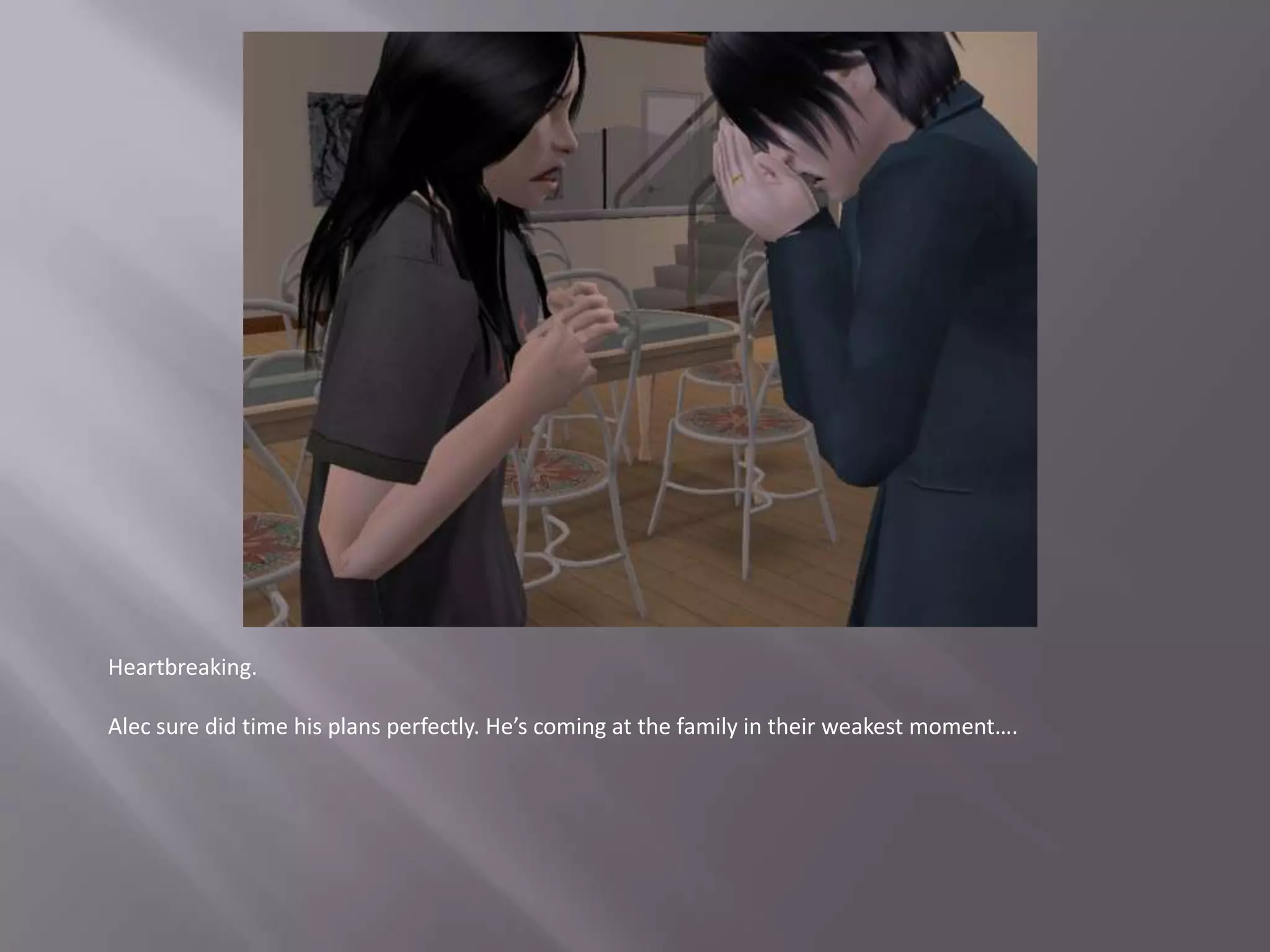 Heartbreaking.Alec sure did time his plans perfectly. He’s coming at the family in their weakest moment….