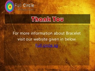 For more information about Bracelet
visit our website given in below
Full circle sg
 