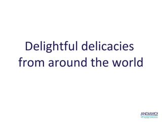 Delightful delicacies
from around the world
 