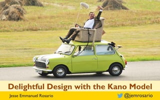 Jesse Emmanuel Rosario @jemrosario
Delightful Design with the Kano Model
 