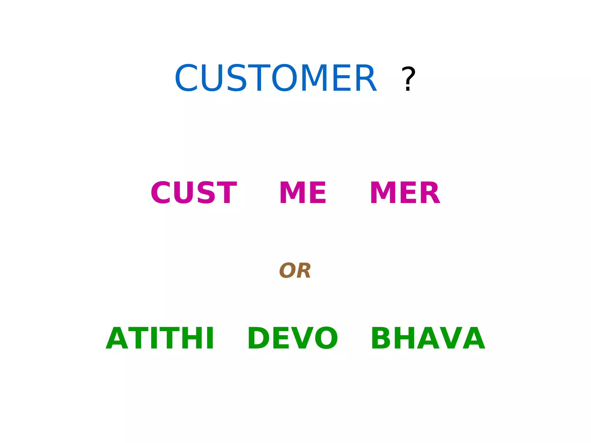 CUSTOMER ?
CUST ME MER
OR
ATITHI DEVO BHAVA
 