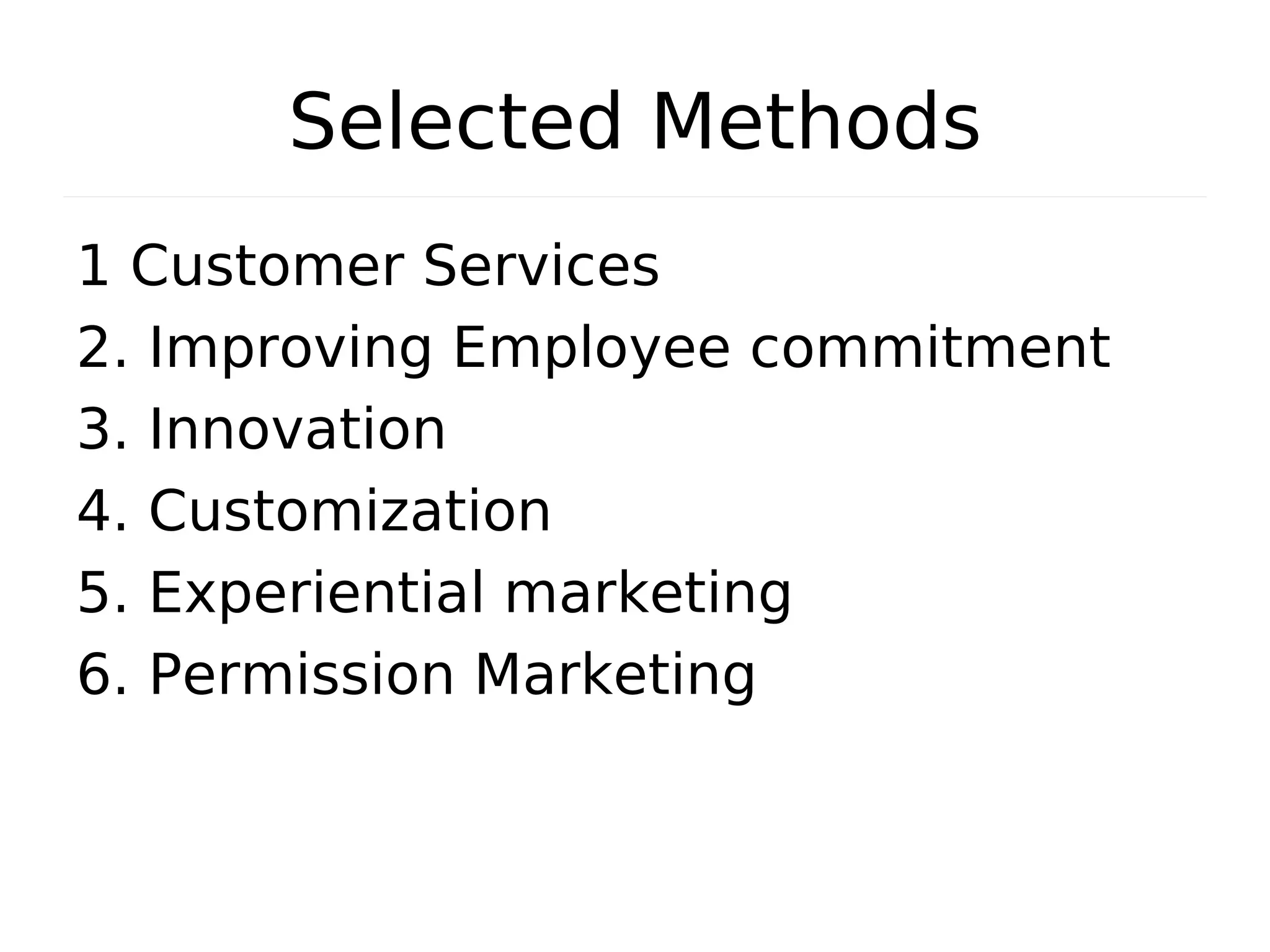 Selected MethodsSelected Methods
1 Customer Services
2. Improving Employee commitment
3. Innovation
4. Customization
5. Experiential marketing
6. Permission Marketing
 