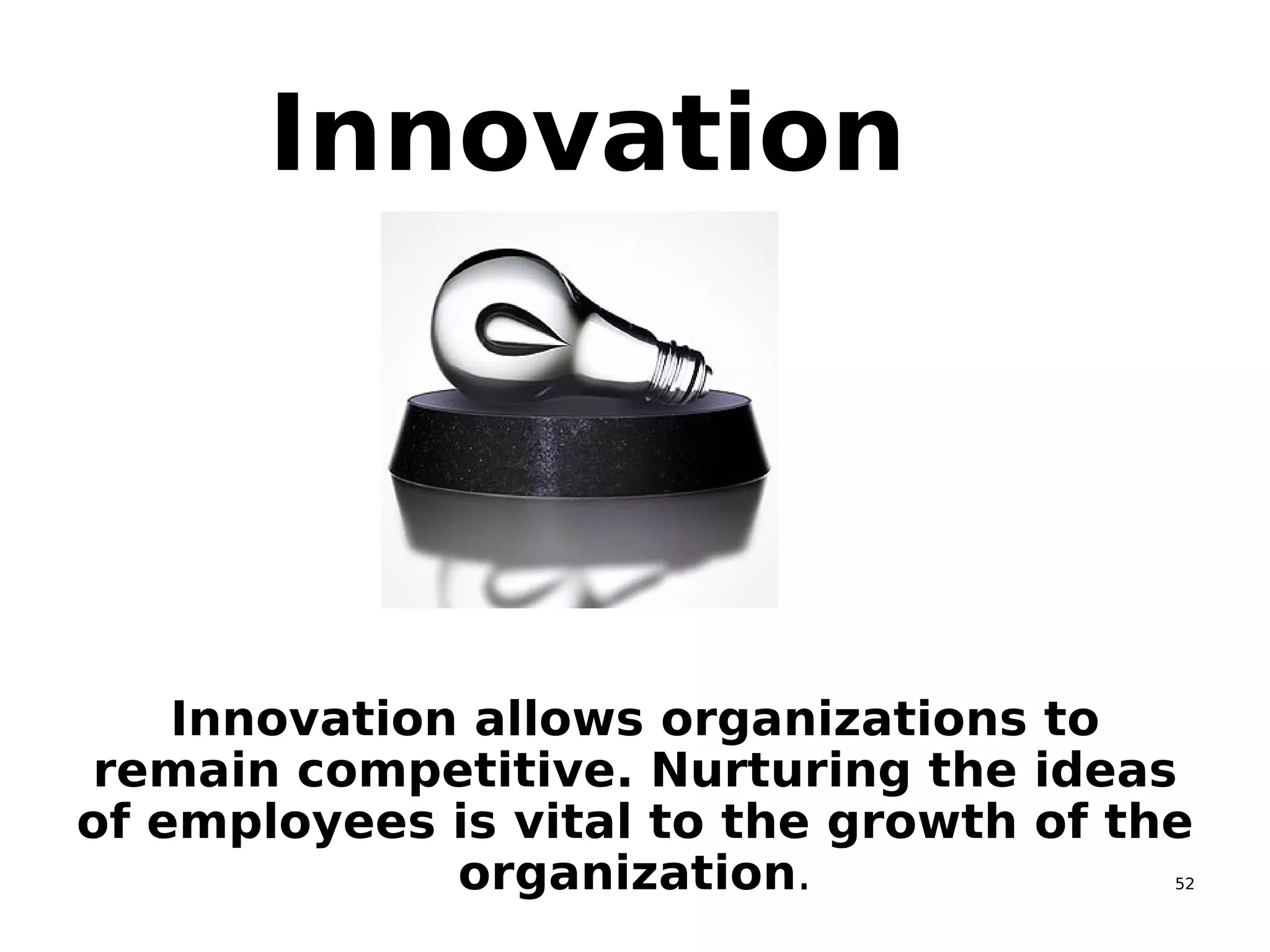 52
Innovation
Innovation allows organizations to
remain competitive. Nurturing the ideas
of employees is vital to the growth of the
organization.
 