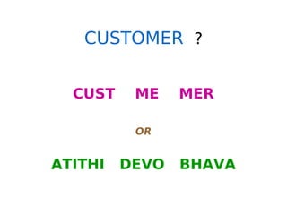 CUSTOMER ?
CUST ME MER
OR
ATITHI DEVO BHAVA
 