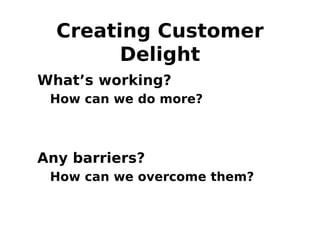 Creating Customer
Delight
• What’s working?
– How can we do more?
• Any barriers?
– How can we overcome them?
 
