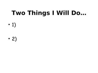 Two Things I Will Do…
• 1)
• 2)
 