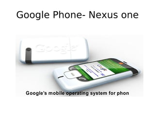 Google Phone- Nexus one
Google’s mobile operating system for phones
 