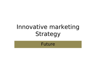 Innovative marketing
Strategy
Future
 