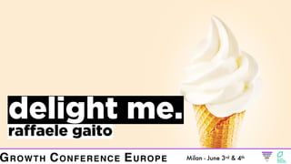 delight me.
raffaele gaito
Milan - June 3rd & 4th
GROWTH CONFERENCE EUROPE
 