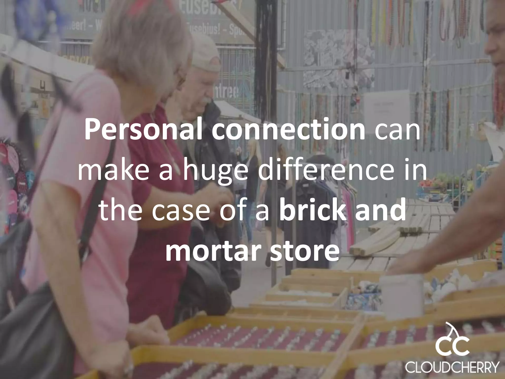 Personal connection can
make a huge difference in
the case of a brick and
mortar store
 