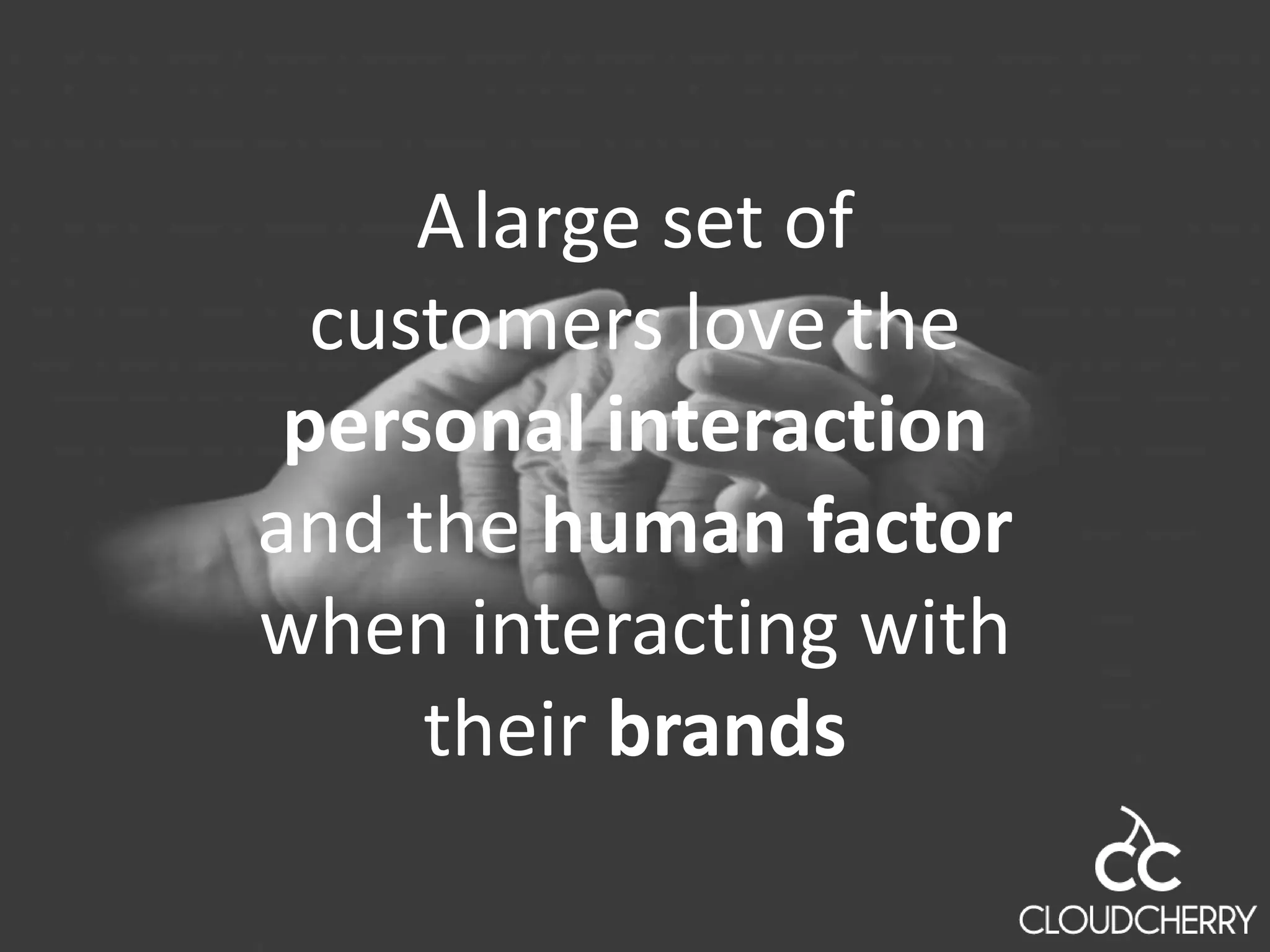 Alarge set of
customers love the
personal interaction
and the human factor
when interacting with
their brands
 