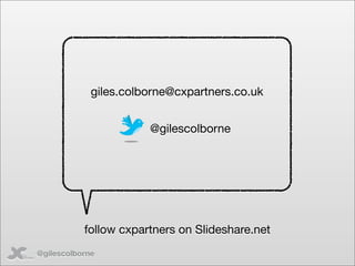 giles.colborne@cxpartners.co.uk


                       @gilescolborne




           follow cxpartners on Slideshare.net
@gilescolborne
 