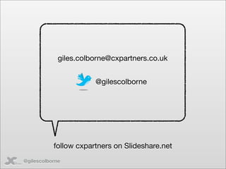 giles.colborne@cxpartners.co.uk


                       @gilescolborne




           follow cxpartners on Slideshare.net...