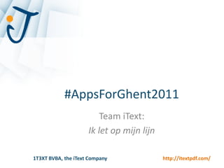 #AppsForGhent2011
                         Team iText:
                     Ik let op mijn lijn

1T3XT BVBA, the iText Company              http://itextpdf.com/
 