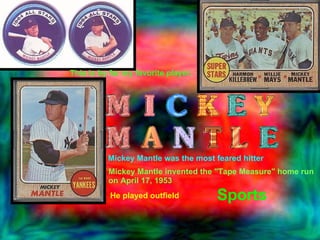This is by far my favorite player. Mickey Mantle was the most feared hitter Mickey Mantle invented the "Tape Measure" home run  on April 17, 1953 He played outfield Sports  