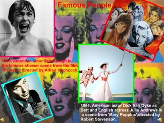 Famous People 1960, American actor Janet Leigh in  the famous shower scene from the film, 'Psycho,' directed by Alfred Hitchcock. 1964, American actor Dick Van Dyke as  Bert and English actress Julie Andrews in a scene from 'Mary Poppins',directed by  Robert Stevenson. 